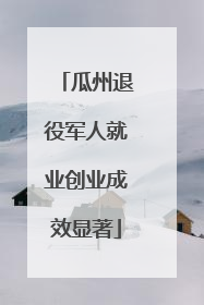 瓜州退役军人就业创业成效显著