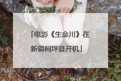 电影《生命川》在新疆柯坪县开机