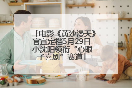 电影《黄沙漫天》官宣定档5月29日 小沈阳领衔“心眼子喜剧”赛道