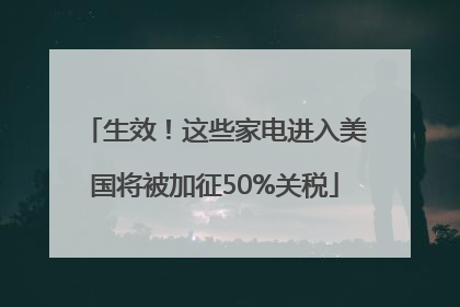 生效！这些家电进入美国将被加征50%关税