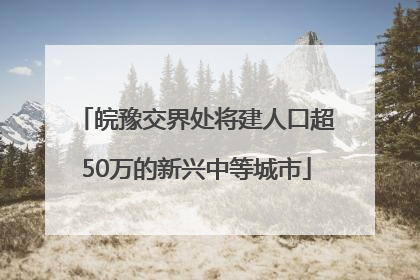 皖豫交界处将建人口超50万的新兴中等城市