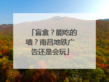 盲盒？能吃的墙？南昌地铁广告还是会玩