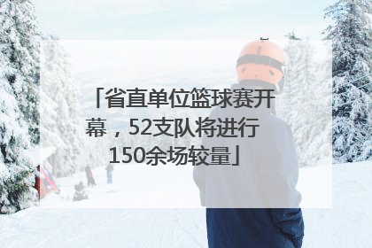 省直单位篮球赛开幕，52支队将进行150余场较量