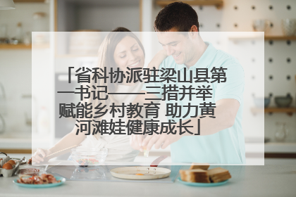 省科协派驻梁山县第一书记——三措并举 赋能乡村教育 助力黄河滩娃健康成长