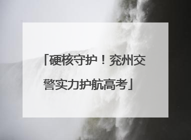 硬核守护！兖州交警实力护航高考