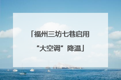 福州三坊七巷启用“大空调”降温