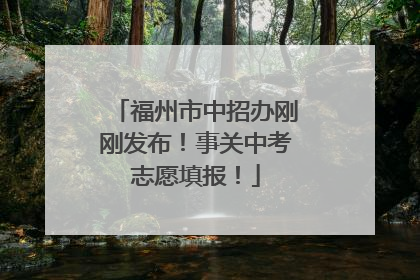 福州市中招办刚刚发布！事关中考志愿填报！