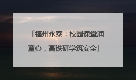 福州永泰：校园课堂润童心，高铁研学筑安全