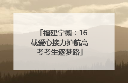福建宁德：16载爱心接力护航高考考生逐梦路