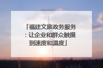 福建文旅政务服务：让企业和群众触摸到速度和温度