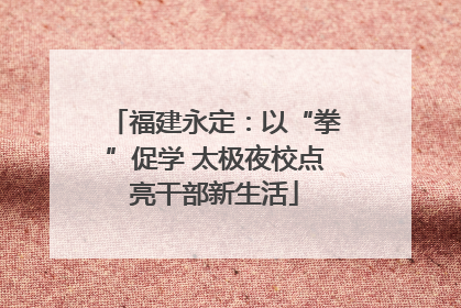 福建永定：以“拳”促学 太极夜校点亮干部新生活