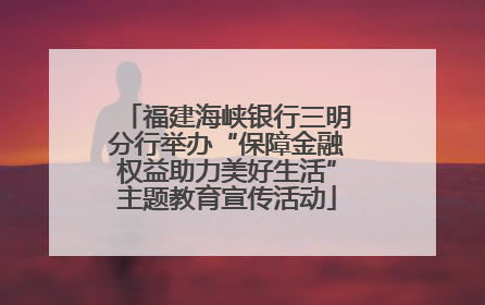 福建海峡银行三明分行举办“保障金融权益助力美好生活”主题教育宣传活动