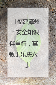 福建漳州：安全知识伴童行，寓教于乐庆六一