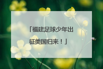 福建足球少年出征美国归来！