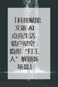 科技赋能文旅 AI点亮生活 猎户星空：隐形“打工人”解锁新场景