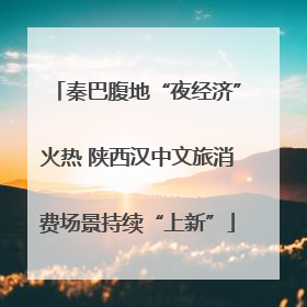 秦巴腹地“夜经济”火热 陕西汉中文旅消费场景持续“上新”