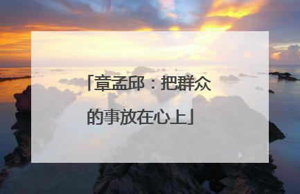 章孟邱：把群众的事放在心上