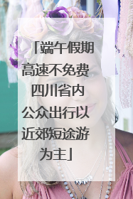 端午假期高速不免费 四川省内公众出行以近郊短途游为主