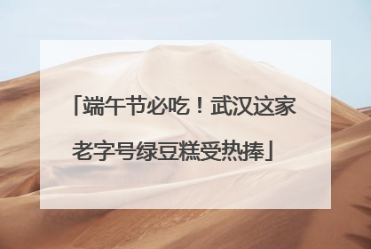端午节必吃！武汉这家老字号绿豆糕受热捧