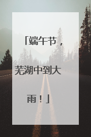 端午节，芜湖中到大雨！
