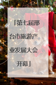 第七届邢台市旅游产业发展大会开幕