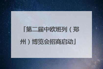 第二届中欧班列（郑州）博览会招商启动