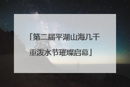 第二届平湖山海几千重泼水节璀璨启幕