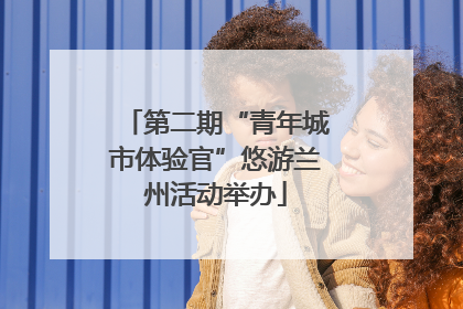 第二期“青年城市体验官”悠游兰州活动举办