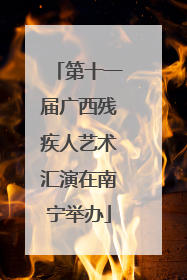 第十一届广西残疾人艺术汇演在南宁举办
