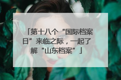 第十八个“国际档案日”来临之际，一起了解“山东档案”