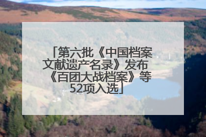 第六批《中国档案文献遗产名录》发布《百团大战档案》等52项入选