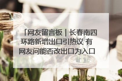 网友留言板｜长春南四环路新增出口引热议 有网友问能否改出口为入口？官方回应来了