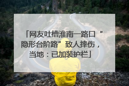 网友吐槽淮南一路口“隐形台阶路”致人摔伤，当地：已加装护栏