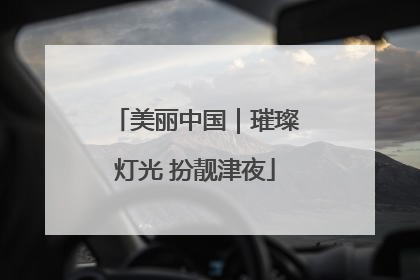 美丽中国｜璀璨灯光 扮靓津夜