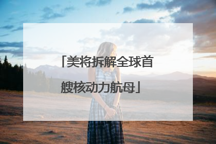 美将拆解全球首艘核动力航母