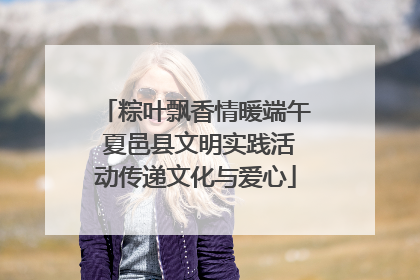 粽叶飘香情暖端午 夏邑县文明实践活动传递文化与爱心