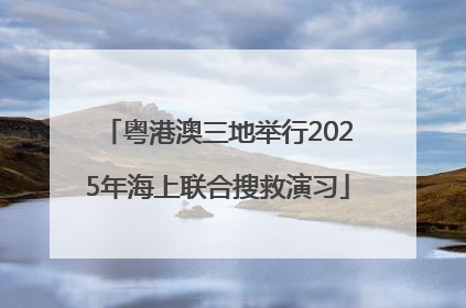粤港澳三地举行2025年海上联合搜救演习