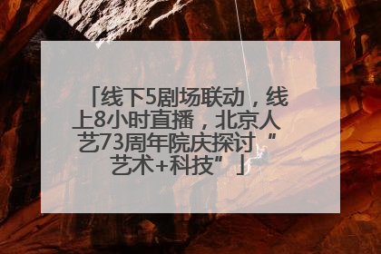 线下5剧场联动，线上8小时直播，北京人艺73周年院庆探讨“艺术+科技”