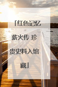 红色记忆薪火传 珍贵史料入馆藏