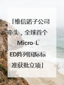 维信诺子公司牵头，全球首个Micro-LED阵列国际标准获批立项