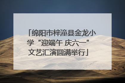 绵阳市梓潼县金龙小学“迎端午 庆六一”文艺汇演圆满举行