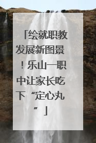 绘就职教发展新图景！乐山一职中让家长吃下“定心丸”