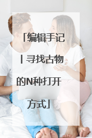编辑手记丨寻找古物的N种打开方式