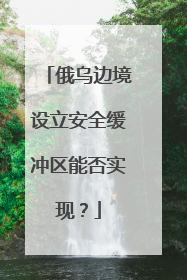 俄乌边境设立安全缓冲区能否实现？