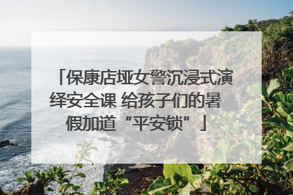 保康店垭女警沉浸式演绎安全课 给孩子们的暑假加道“平安锁”