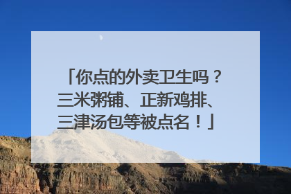 你点的外卖卫生吗？三米粥铺、正新鸡排、三津汤包等被点名！