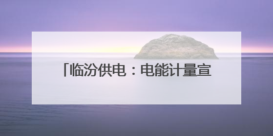 临汾供电：电能计量宣传让客户用上放心电