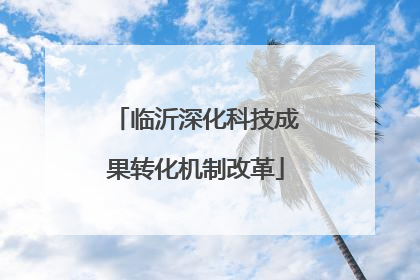 临沂深化科技成果转化机制改革