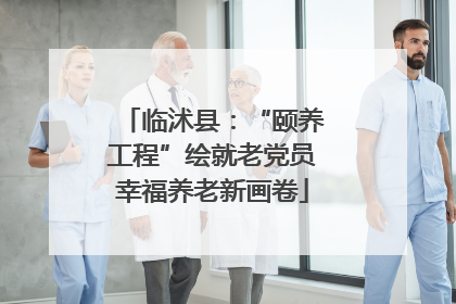 临沭县：“颐养工程”绘就老党员幸福养老新画卷