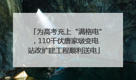 为高考充上“满格电”，110千伏唐家墩变电站改扩建工程顺利送电